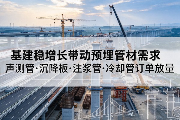富宁基建稳增长带动预埋监测管材需求,声测管、沉降板、注浆管订单持续放量