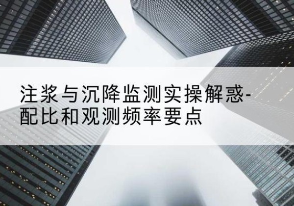 富宁水泥浆配比不当会不会造成注浆管堵管？-注浆与沉降监测实操解惑-配比和观测频率要点